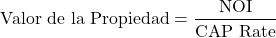  \[ \text{Valor de la Propiedad} = \frac{\text{NOI}}{\text{CAP Rate}} \] 